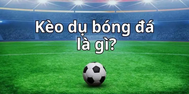 Tổng quan về kèo dụ tại nhà cái